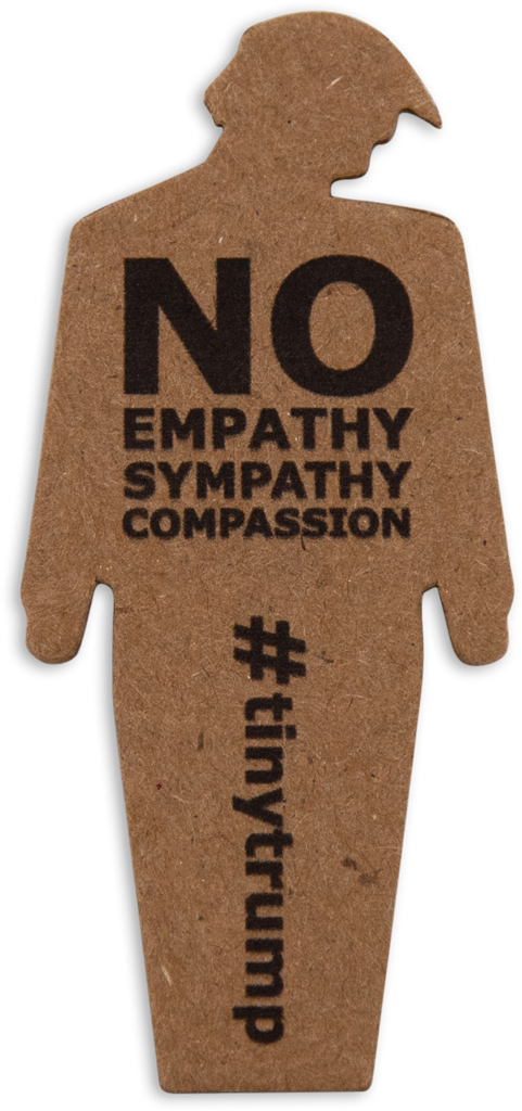 tiny trump with the slogan 'No Empathy, Sympathy, Compassion'